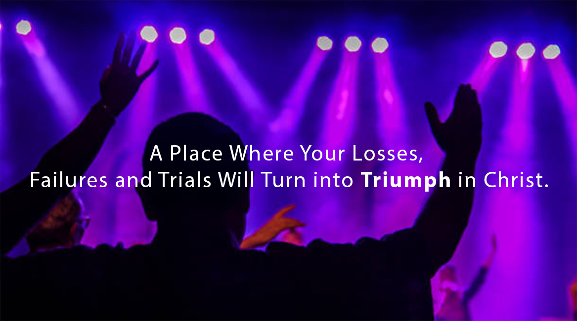 A Place Where Your Losses, Failures and Trials Will Turn into Triumph in Christ.